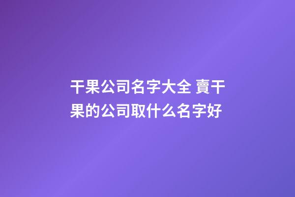 干果公司名字大全 賣干果的公司取什么名字好-第1張-公司起名-玄機派